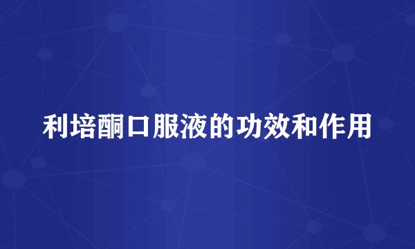 利培酮口服液的功效和作用