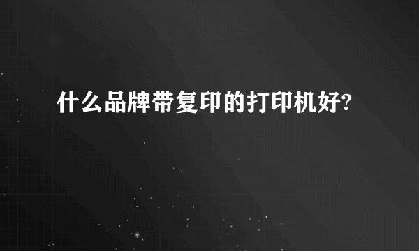 什么品牌带复印的打印机好?