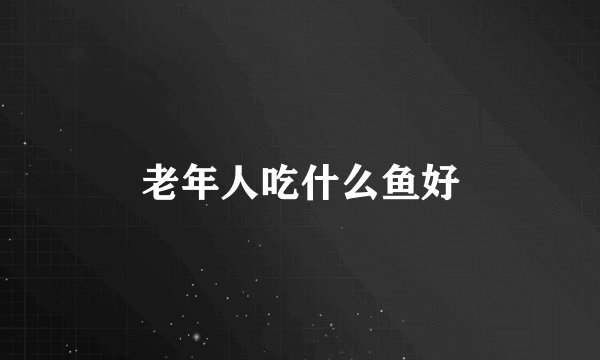 老年人吃什么鱼好