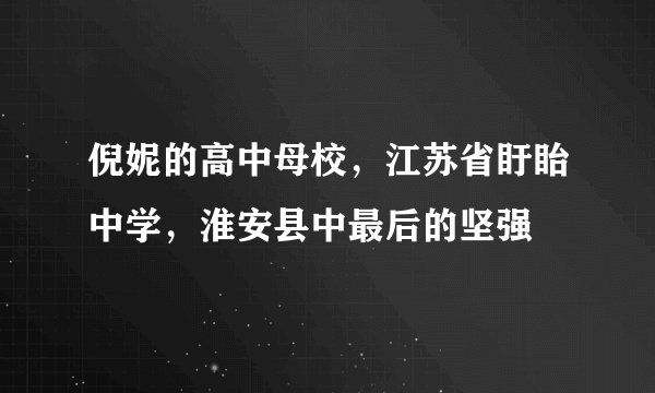 倪妮的高中母校,江苏省盱眙中学,淮安县中最后的坚强