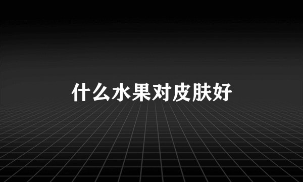 什么水果对皮肤好