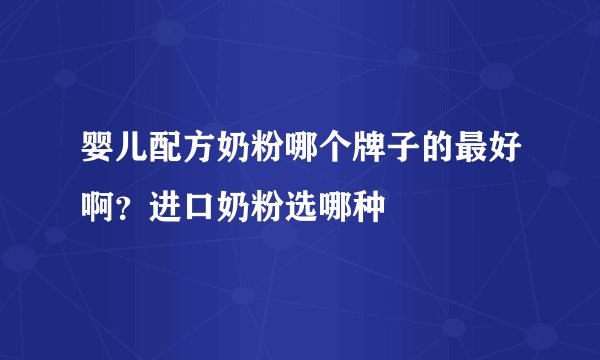 婴儿配方奶粉哪个牌子的最好啊?进口奶粉选哪种