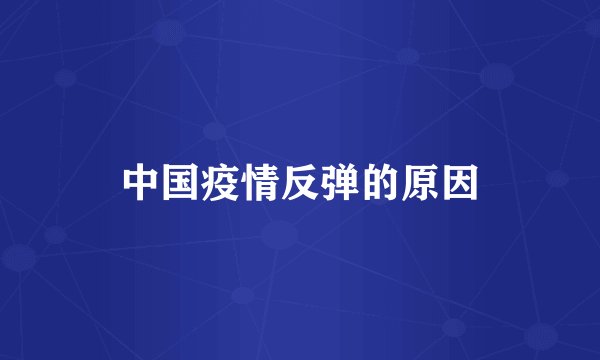 中国疫情反弹的原因