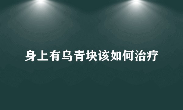 身上有乌青块该如何治疗