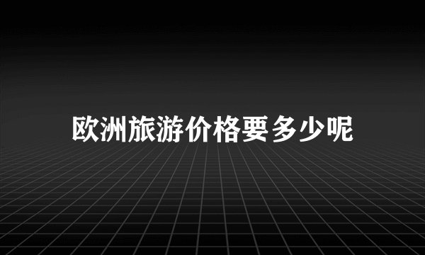 欧洲旅游价格要多少呢