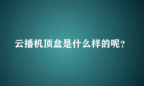 云播机顶盒是什么样的呢？