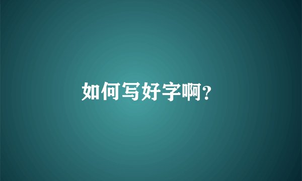 如何写好字啊？