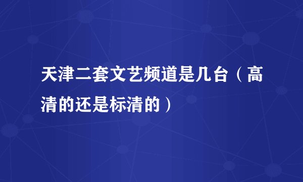 天津二套文艺频道是几台（高清的还是标清的）