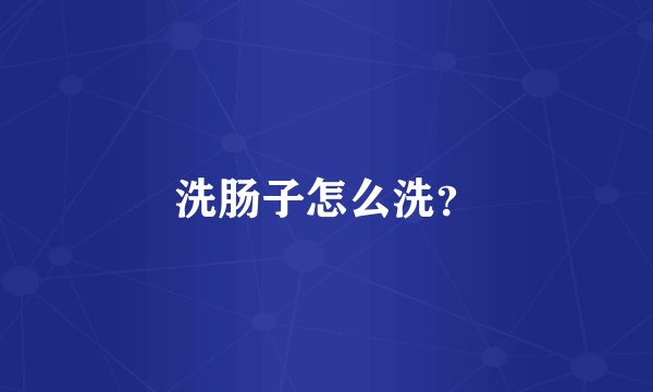 洗肠子怎么洗？