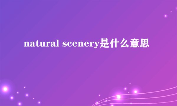 natural scenery是什么意思