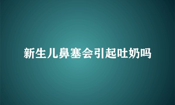 新生儿鼻塞会引起吐奶吗