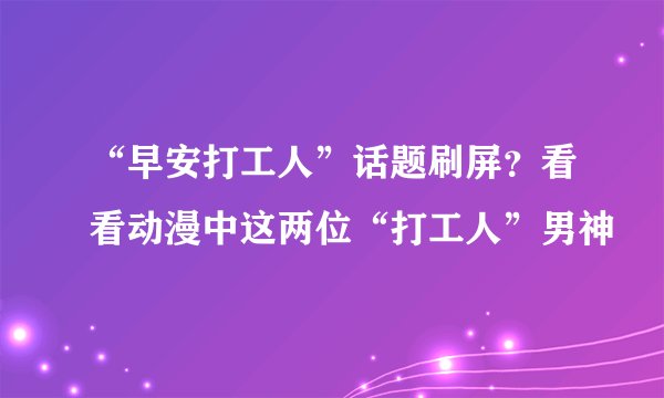 “早安打工人”话题刷屏?看看动漫中这两位“打工人”男神