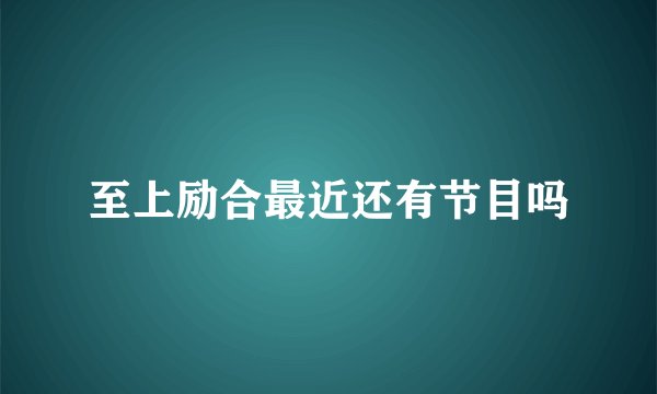 至上励合最近还有节目吗