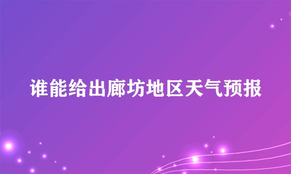 谁能给出廊坊地区天气预报