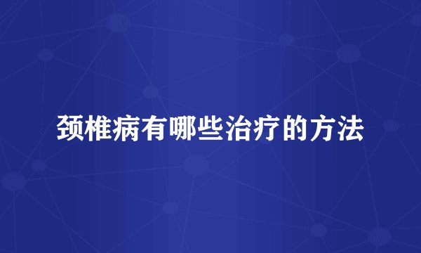 颈椎病有哪些治疗的方法
