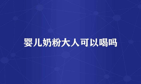 婴儿奶粉大人可以喝吗