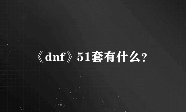 《dnf》51套有什么？