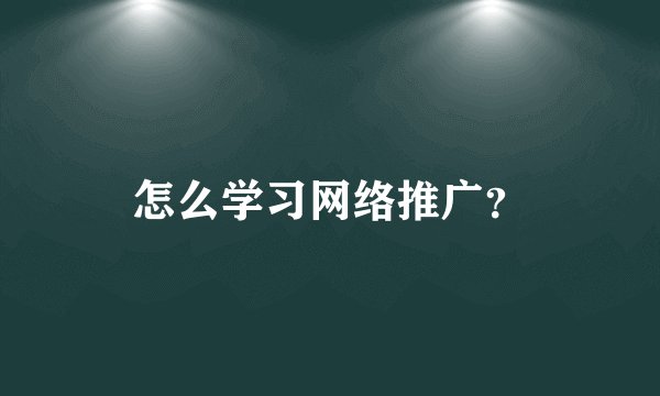 怎么学习网络推广？