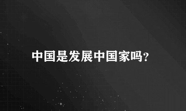中国是发展中国家吗?