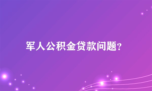军人公积金贷款问题？