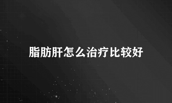 脂肪肝怎么治疗比较好