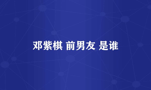 邓紫棋 前男友 是谁