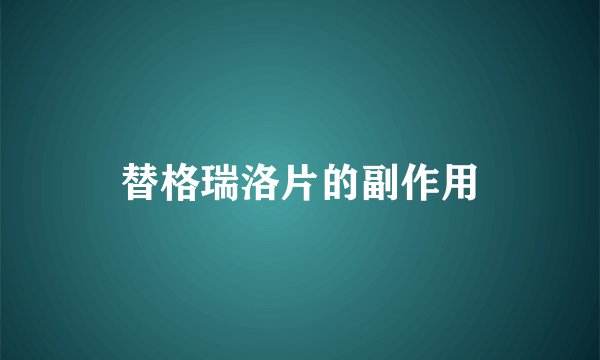 替格瑞洛片的副作用