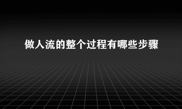 做人流的整个过程有哪些步骤