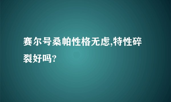 赛尔号桑帕性格无虑,特性碎裂好吗?