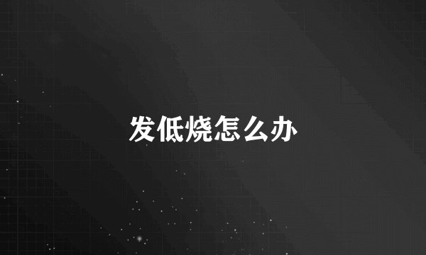发低烧怎么办