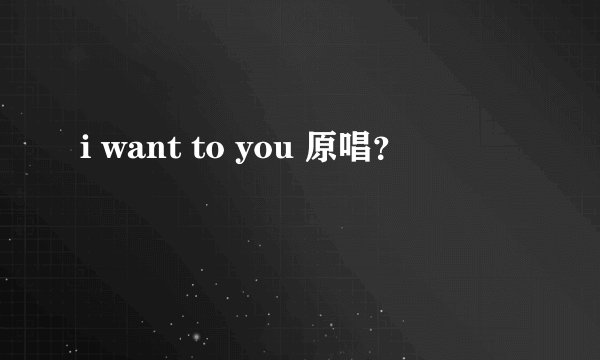 i want to you 原唱？