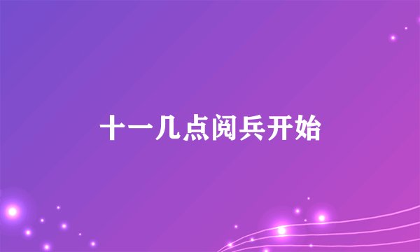 十一几点阅兵开始