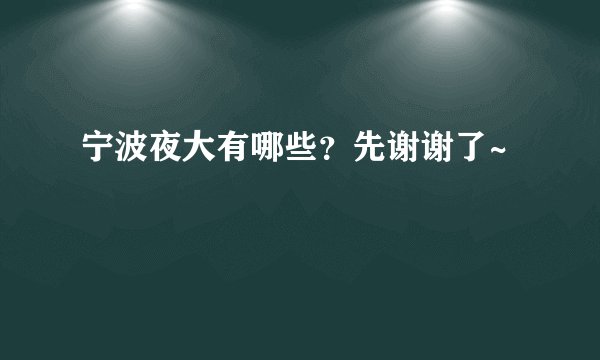 宁波夜大有哪些？先谢谢了~