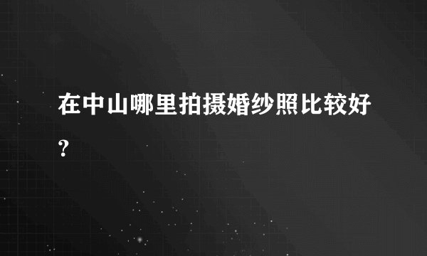 在中山哪里拍摄婚纱照比较好？