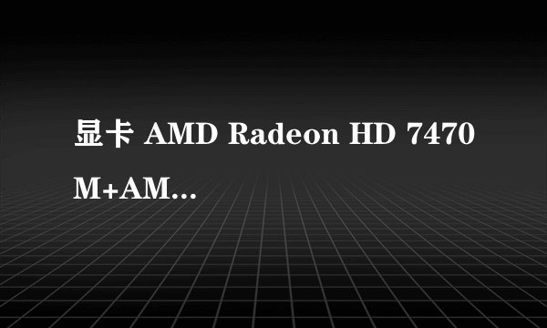 显卡 AMD Radeon HD 7470M+AMD Radeon HD 7640G怎么设置交火