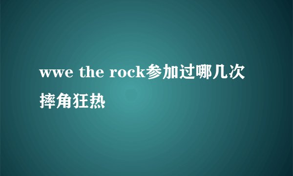 wwe the rock参加过哪几次摔角狂热