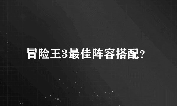 冒险王3最佳阵容搭配？