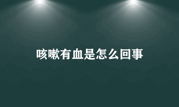 咳嗽有血是怎么回事