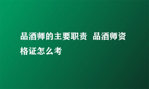 品酒师的主要职责  品酒师资格证怎么考