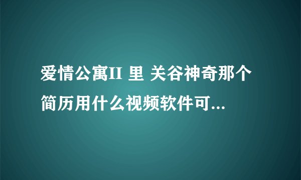 爱情公寓II 里 关谷神奇那个简历用什么视频软件可以做出来?