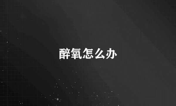 醉氧怎么办