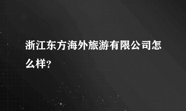 浙江东方海外旅游有限公司怎么样？