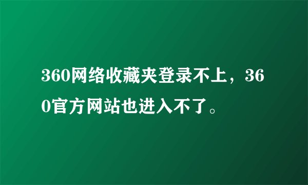 360网络收藏夹登录不上,360官方网站也进入不了。