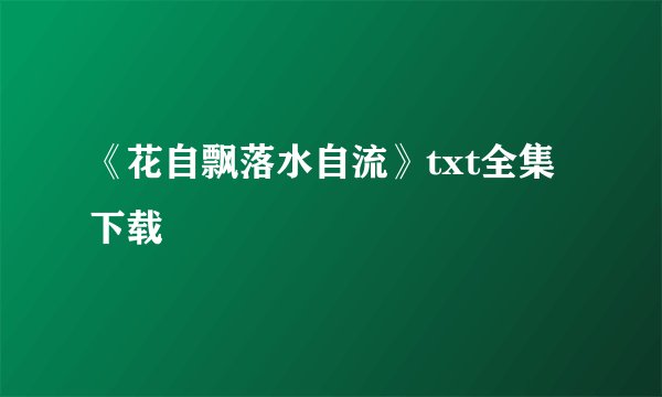 《花自飘落水自流》txt全集下载