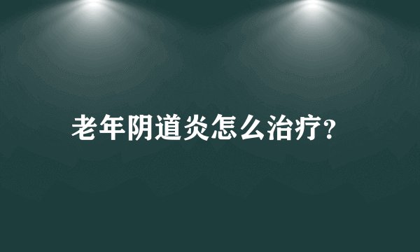 老年阴道炎怎么治疗？