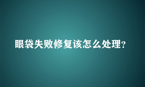 眼袋失败修复该怎么处理?