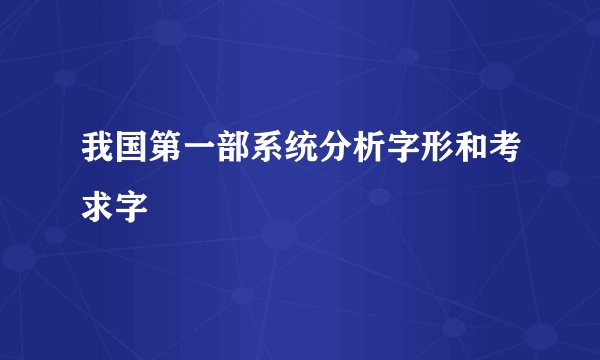 我国第一部系统分析字形和考求字