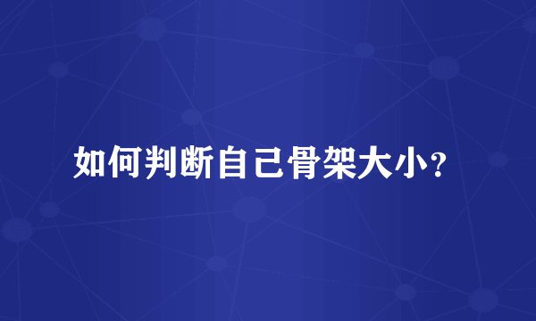 如何判断自己骨架大小?