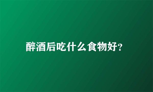 醉酒后吃什么食物好？
