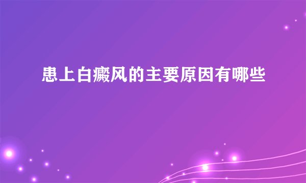 患上白癜风的主要原因有哪些